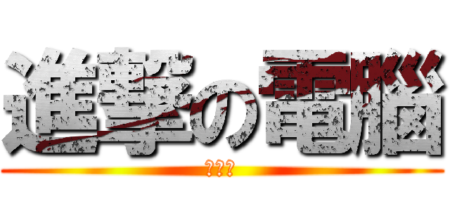 進撃の電腦 (哈哈哈)