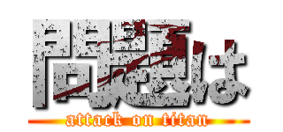 問題は (attack on titan)