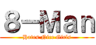 ８－Ｍａｎ (Hates Nice Girls)