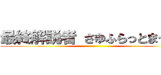 最終解説者 さゆふらっとまうんど ()