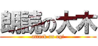 朗読の大木 (attack on ogi)