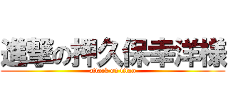 進撃の押久保幸洋様 (attack on titan)