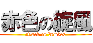 赤色の旋風 (attack on bamboo)