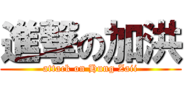 進撃の加洪 (attack on Hung Zaii)