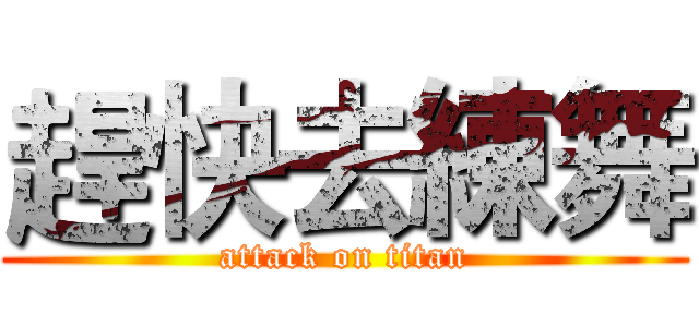 趕快去練舞 (attack on titan)