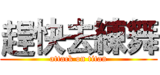 趕快去練舞 (attack on titan)