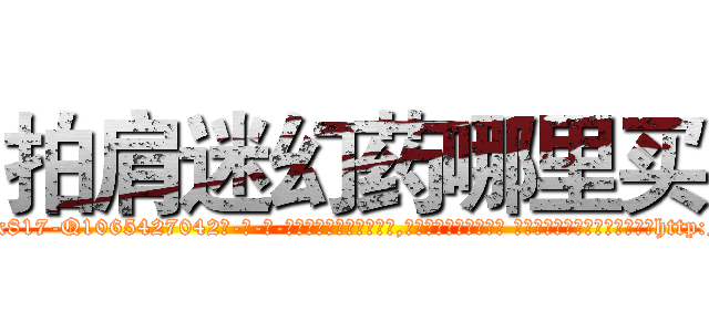 拍肩迷幻药哪里买 (拍肩迷幻药哪里买【电-话151x68344x817-Q1065427042元-吉-药-业】我们做的是长期生意,靠的是老客户长期支持 拍肩迷幻药哪里买在发表了一篇http://sngk.net/0U3oHU

参考消息网我们做的是长期生意,靠的是老客户长期支持也许我们早该意识到，就连鲍勃·霍斯金斯（金球奖戏剧类电影男主角 
)