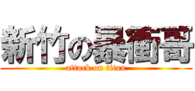 新竹の暴衝哥 (attack on titan)