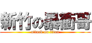 新竹の暴衝哥 (attack on titan)