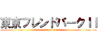 東京フレンドパークＩＩ (Tokyo Friend Park 2)