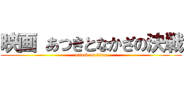 映画 あつきとなかざの決戦 (attack on titan)