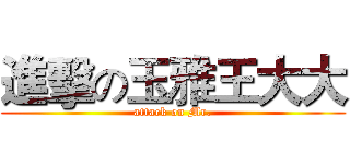 進擊の玉雅王大大 (attack on Mr.)