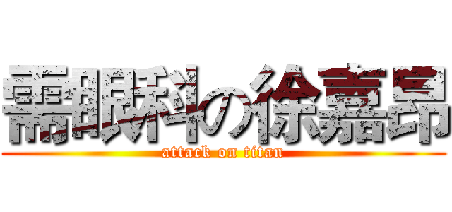 需眼科の徐嘉昂 (attack on titan)