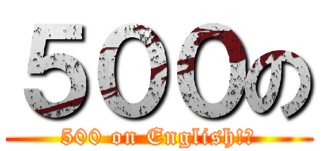 ５００の (500 on English!?)