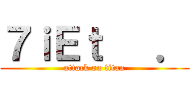 ７ｉＥｔ   ． (attack on titan)