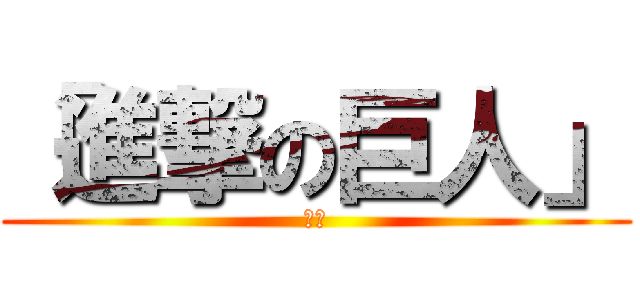 「進撃の巨人」 (「」)