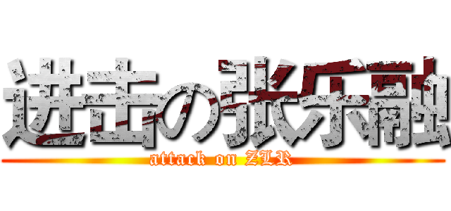 进击の张乐融 (attack on ZLR)