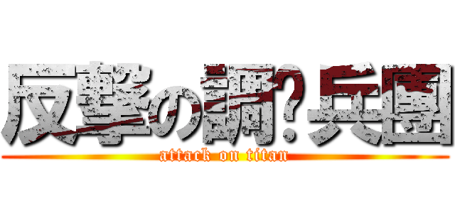 反撃の調查兵團 (attack on titan)