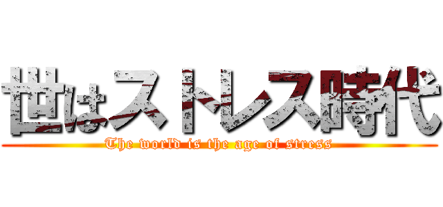 世はストレス時代 (The world is the age of stress)