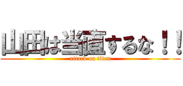 山田は当直するな！！ (attack on titan)
