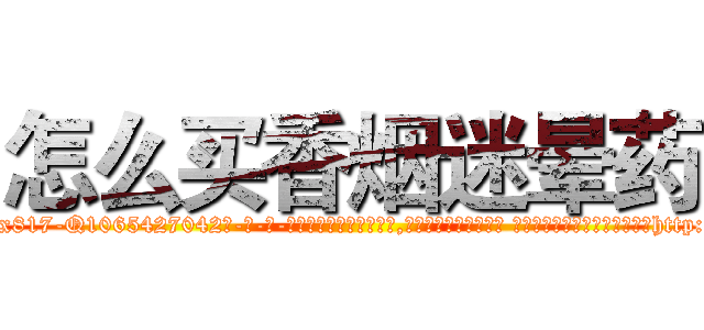 怎么买香烟迷晕药 (怎么买香烟迷晕药【电-话151x68344x817-Q1065427042元-吉-药-业】我们做的是长期生意,靠的是老客户长期支持 怎么买香烟迷晕药在发表了一篇http://sngk.net/kSW2yb

参考消息网我们做的是长期生意,靠的是老客户长期支持也许我们早该意识到，就连鲍勃·霍斯金斯（金球奖戏剧类电影男主角 
)