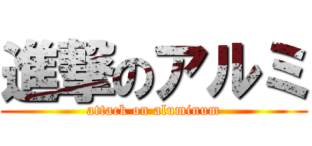 進撃のアルミ (attack on aluminum)