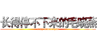 长得停不下来的毛晓燕 (crazy maoxiaoyan)