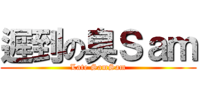 遲到の臭Ｓａｍ (Late SamSam)