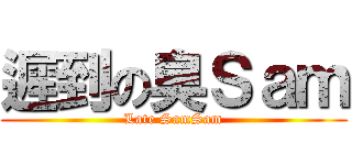 遲到の臭Ｓａｍ (Late SamSam)
