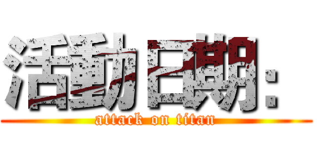 活動日期： (attack on titan)