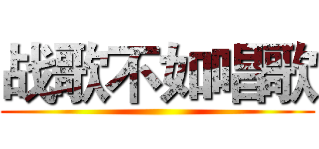 战歌不如唱歌 ()