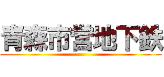 青森市営地下鉄 ()