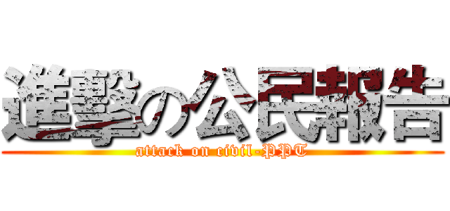 進擊の公民報告 (attack on civil-PPT)
