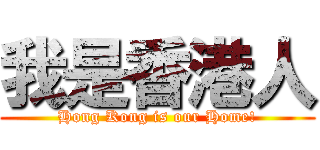 我是香港人 (Hong Kong is our Home!)