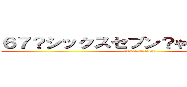 ６７？シックスセブン？やばい卍解先輩 (attack on titan)