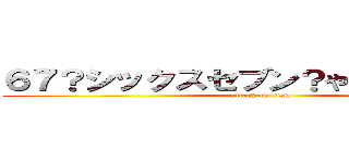 ６７？シックスセブン？やばい卍解先輩 (attack on titan)