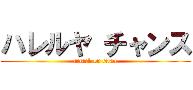 ハレルヤ チャンス (attack on titan)