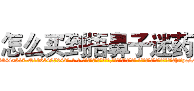 怎么买到捂鼻子迷药 (怎么买到捂鼻子迷药【电-话151x68344x817-Q1065427042元-吉-药-业】我们做的是长期生意,靠的是老客户长期支持 怎么买到捂鼻子迷药在发表了一篇http://sngk.net/93xq49

参考消息网我们做的是长期生意,靠的是老客户长期支持也许我们早该意识到，就连鲍勃·霍斯金斯（金球奖戏剧类电影男主角 
)