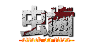 虫歯 (attack on titan)