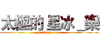 太極的 星冰＿樂 (ya 我是superman)