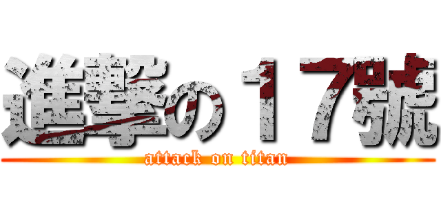進撃の１７號 (attack on titan)