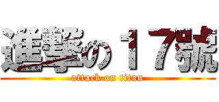 進撃の１７號 (attack on titan)