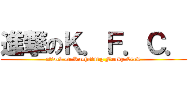 進撃のＫ．Ｆ．Ｃ． (attack on Kaohsiung Funky Crew)