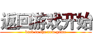 返回游戏开始 (back to the new game)