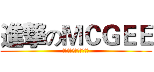 進撃のＭＣＧＥＥ (世界が終わりのおしらせ)