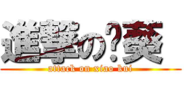 進撃の晓葵  (attack on xiao kui)