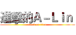 進擊的Ａ－Ｌｉｎ  (attack on titan )