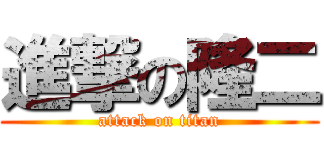 進撃の隆二 (attack on titan)