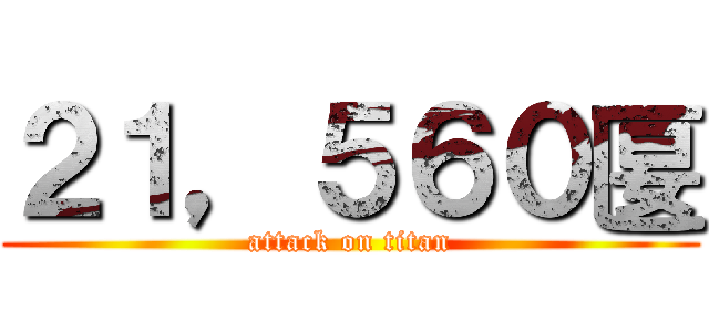 ２１，５６０匽 (attack on titan)