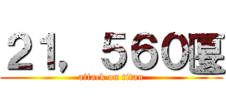 ２１，５６０匽 (attack on titan)